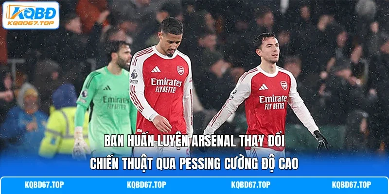 Ban huấn luyện Arsenal thay đổi chiến thuật qua pessing cường độ cao