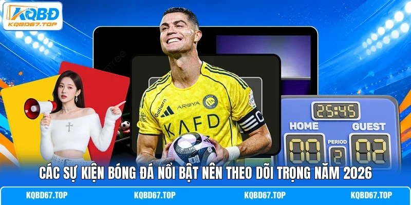 Các sự kiện bóng đá nổi bật nên theo dõi trọng năm 2026 