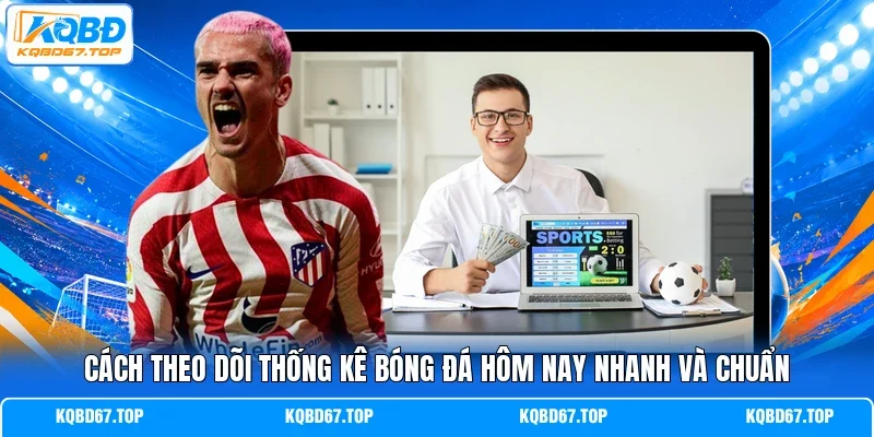Cách theo dõi thống kê bóng đá hôm nay nhanh và chuẩn 