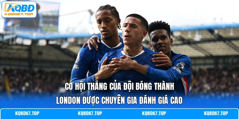 Cơ hội thắng của đội bóng thành London được chuyên gia đánh giá cao