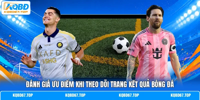 Đánh giá ưu điểm khi theo dõi trang kết quả bóng đá