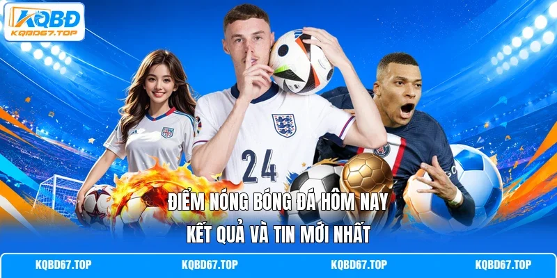 Điểm nóng bóng đá hôm nay