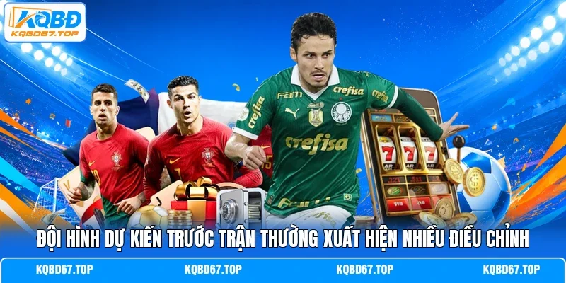 Đội hình dự kiến trước trận thường xuất hiện nhiều điều chỉnh