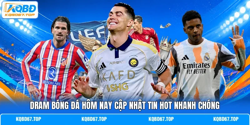 Dram bóng đá hôm nay cập nhật tin hot nhanh chóng 