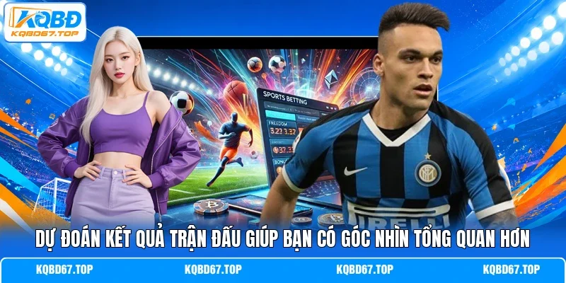 Dự đoán kết quả trận đấu giúp bạn có góc nhìn tổng quan hơn 