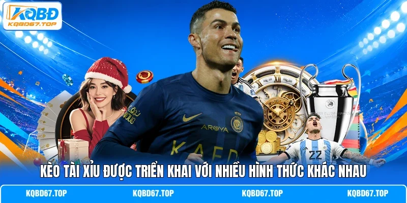 Kèo tài xỉu được triển khai với nhiều hình thức khác nhau