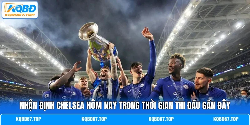 Nhận định Chelsea hôm nay trong thời gian thi đấu gần đây