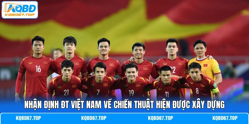 Nhận định ĐT Việt Nam về chiến thuật hiện được xây dựng