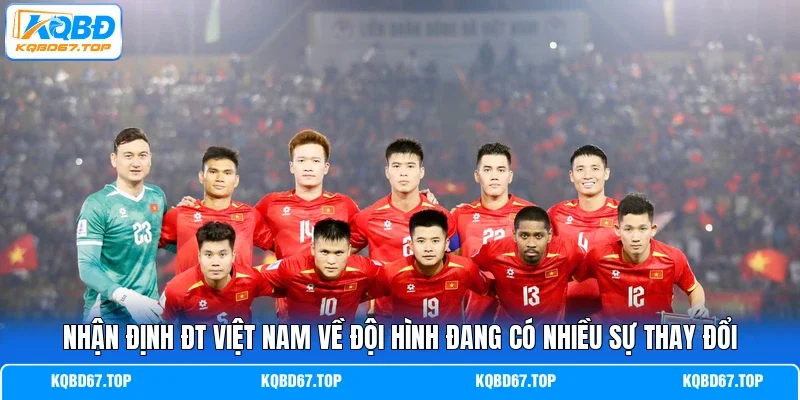 Nhận định ĐT Việt Nam về đội hình đang có nhiều sự thay đổi