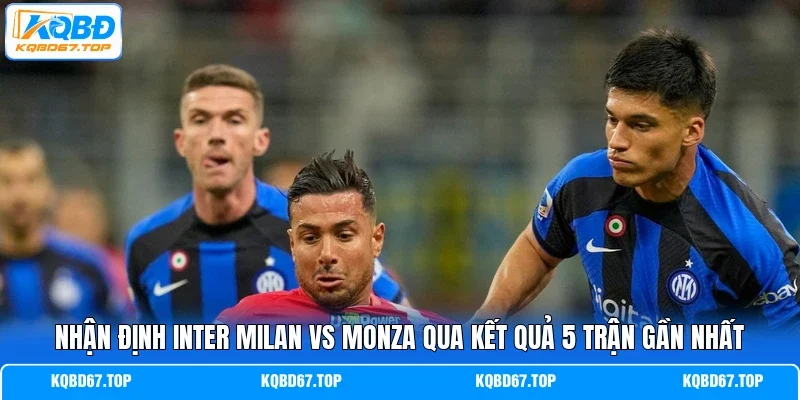 Nhận định Inter Milan vs Monza qua kết quả 5 trận gần nhất