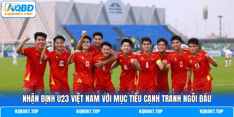 Nhận định U23 Việt Nam với mục tiêu cạnh tranh ngôi đầu