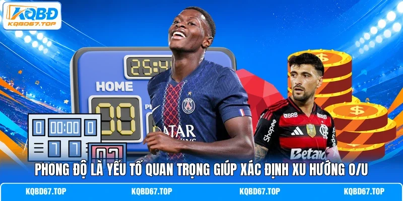 Phong độ là yếu tố quan trọng giúp xác định xu hướng O/U