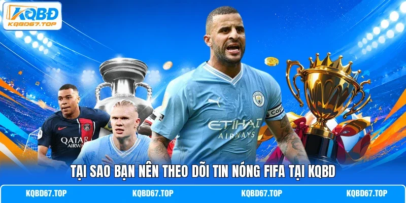 Tại sao bạn nên theo dõi tin nóng FIFA tại KQBD