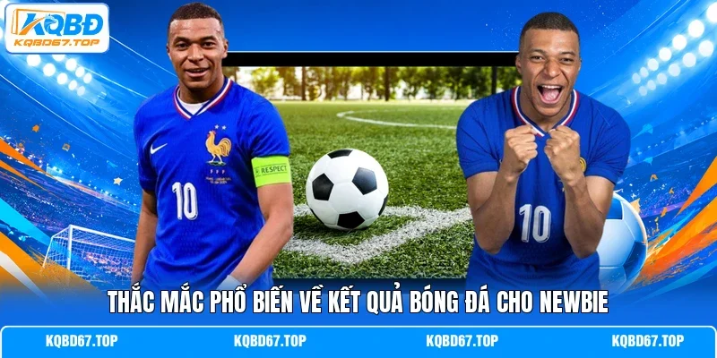 Thắc mắc phổ biến về kết quả bóng đá cho newbie