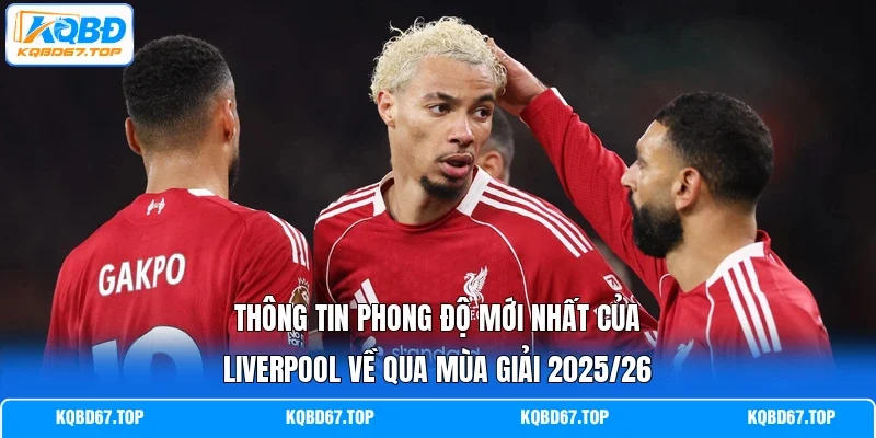 Thông tin phong độ mới nhất của Liverpool về qua mùa giải 2025/26