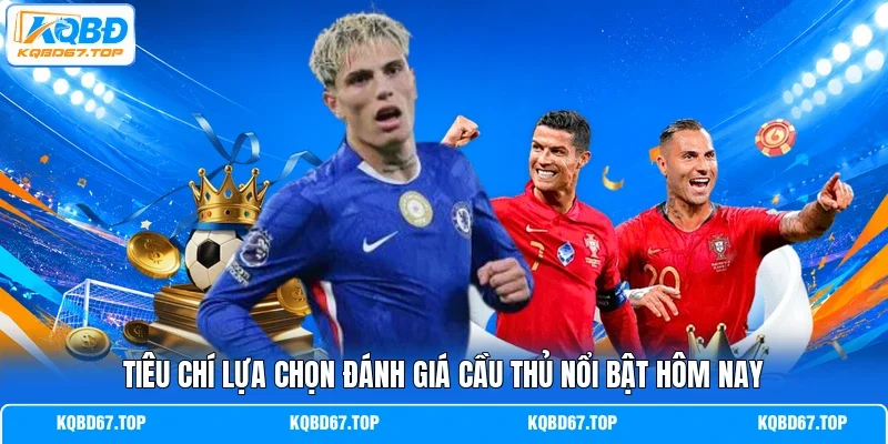 Tiêu chí lựa chọn đánh giá cầu thủ nổi bật hôm nay