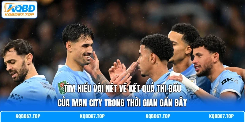 Tìm hiểu vài nét về kết quả thi đấu của Man City trong thời gian gần đây