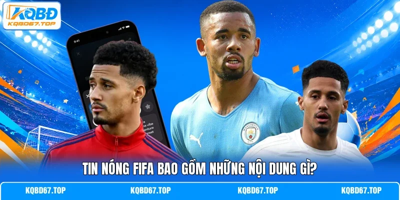 Tin nóng FIFA bao gồm những nội dung gì?