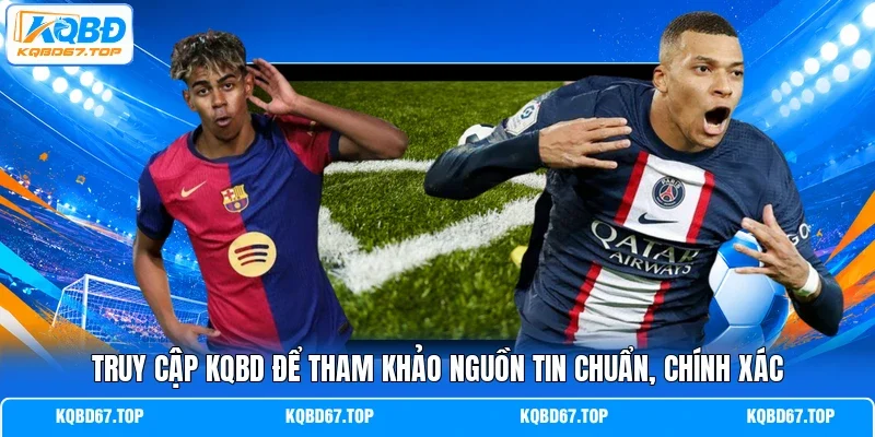 Truy cập KQBD để tham khảo nguồn tin chuẩn, chính xác 