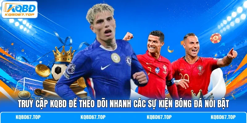 Truy cập KQBD để theo dõi nhanh các sự kiện bóng đá nổi bật 