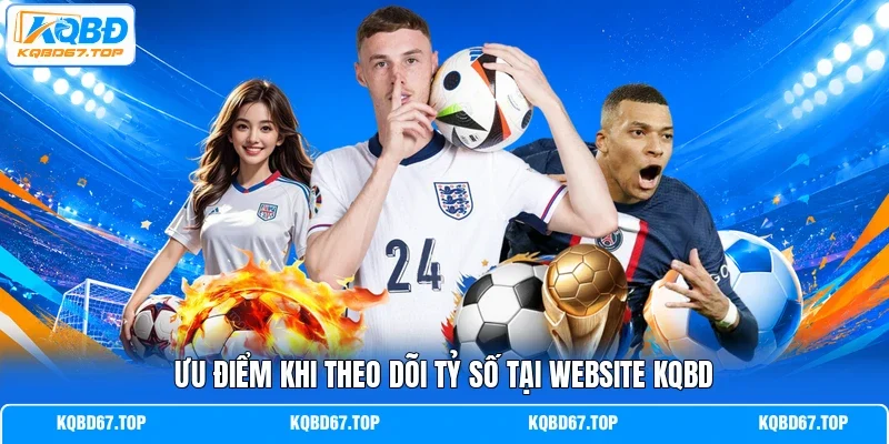 Ưu điểm khi theo dõi tỷ số tại website KQBD